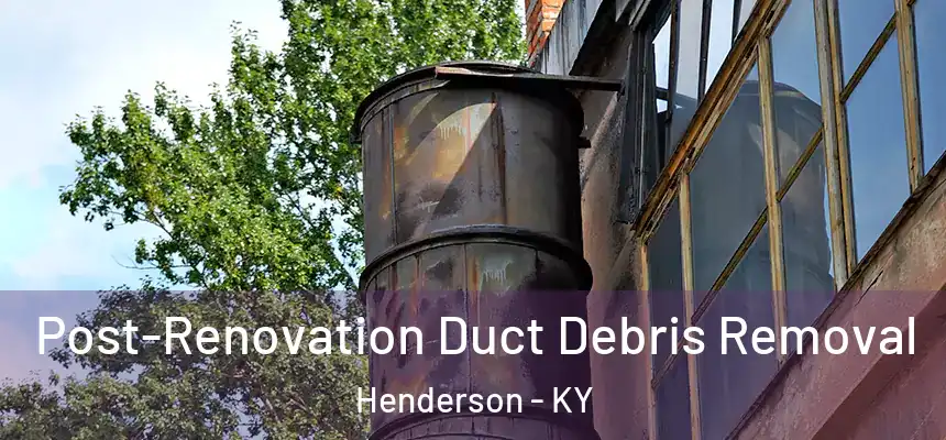 Post-Renovation Duct Debris Removal Henderson - KY